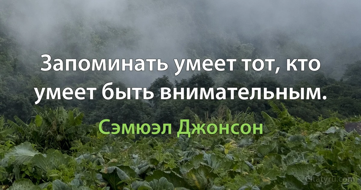 Запоминать умеет тот, кто умеет быть внимательным. (Сэмюэл Джонсон)