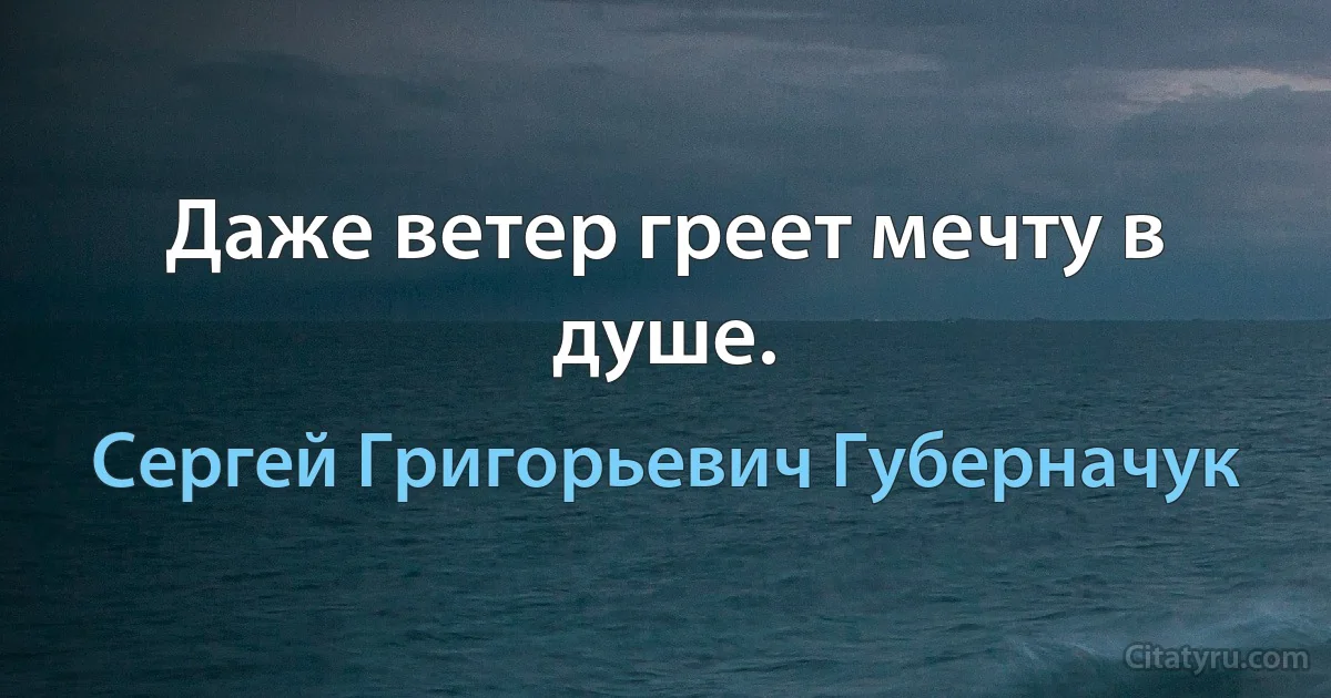 Даже ветер греет мечту в душе. (Сергей Григорьевич Губерначук)