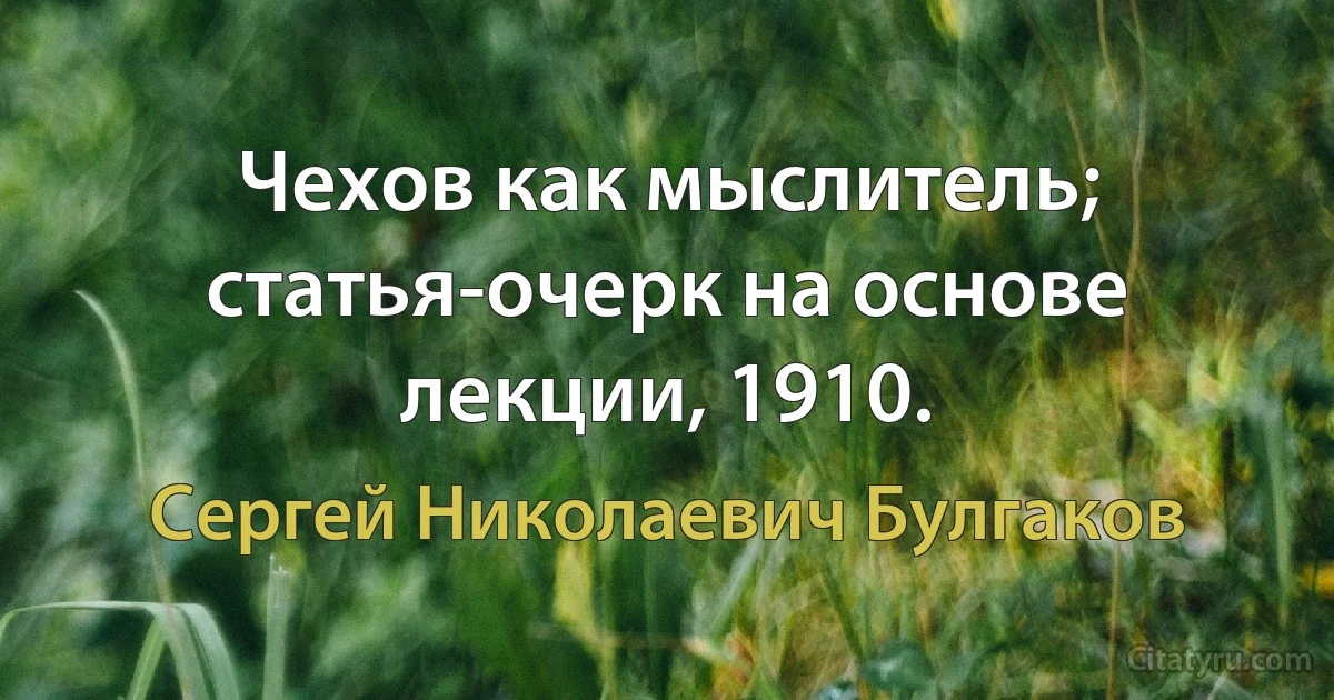 Чехов как мыслитель; статья-очерк на основе лекции, 1910. (Сергей Николаевич Булгаков)