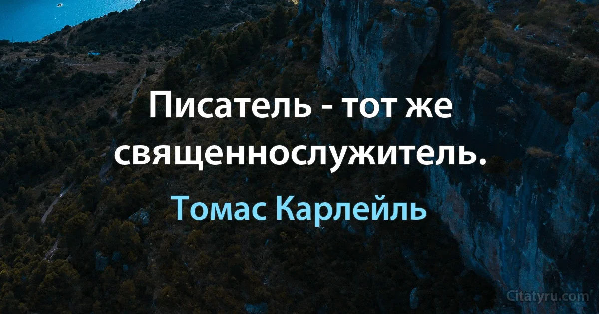 Писатель - тот же священнослужитель. (Томас Карлейль)