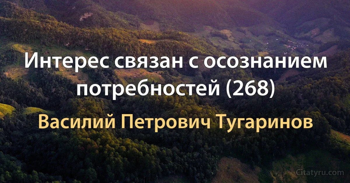 Интерес связан с осознанием потребностей (268) (Василий Петрович Тугаринов)