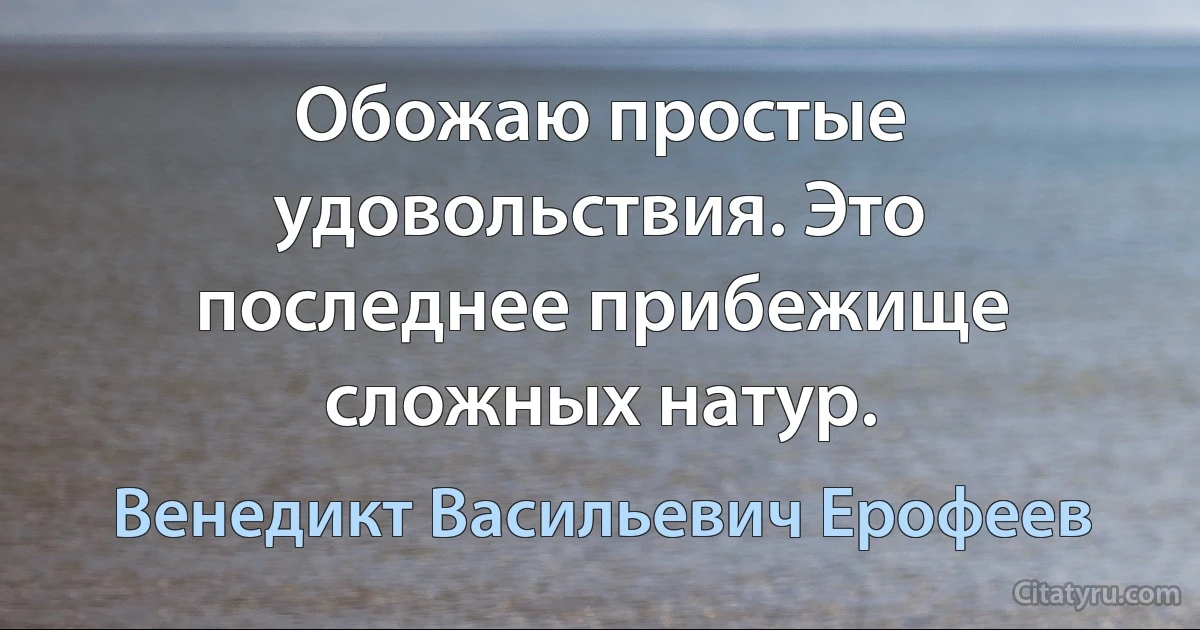 Обожаю простые удовольствия. Это последнее прибежище сложных натур. (Венедикт Васильевич Ерофеев)