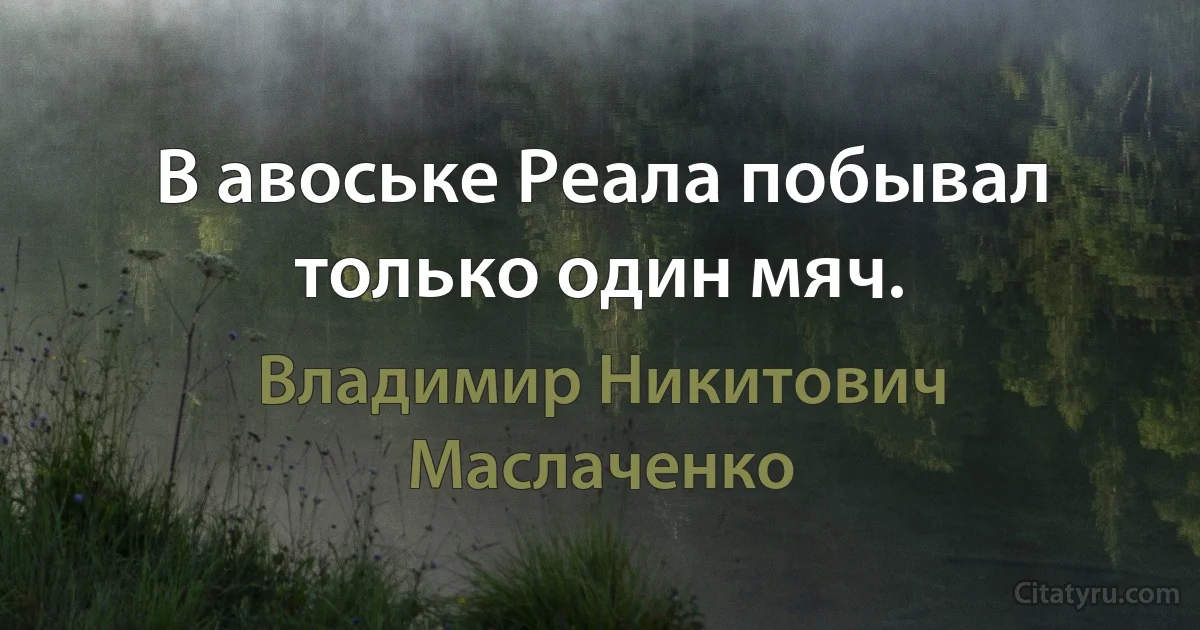 В авоське Реала побывал только один мяч. (Владимир Никитович Маслаченко)