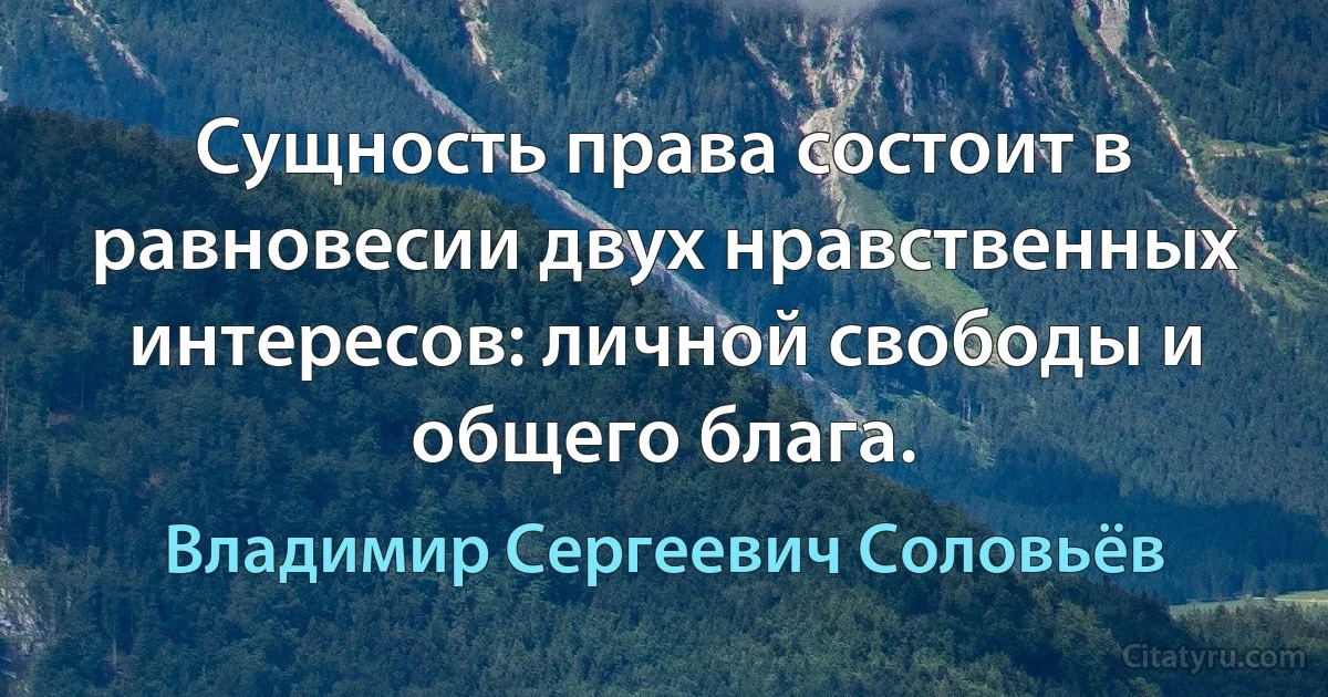 Сущность права состоит в равновесии двух нравственных интересов: личной свободы и общего блага. (Владимир Сергеевич Соловьёв)