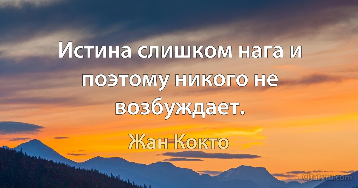 Истина слишком нага и поэтому никого не возбуждает. (Жан Кокто)