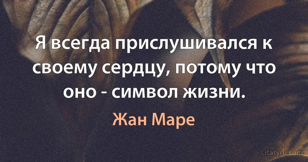 Я всегда прислушивался к своему сердцу, потому что оно - символ жизни. (Жан Маре)