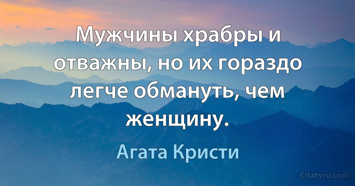 Мужчины храбры и отважны, но их гораздо легче обмануть, чем женщину. (Агата Кристи)