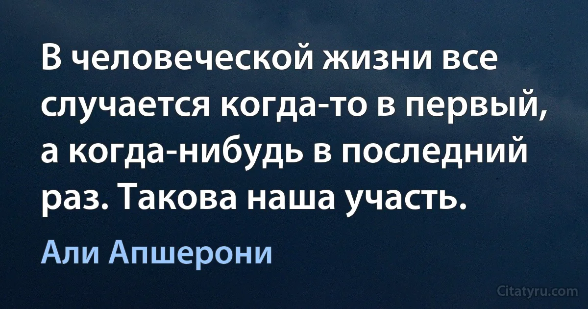 В человеческой жизни все случается когда-то в первый, а когда-нибудь в последний раз. Такова наша участь. (Али Апшерони)