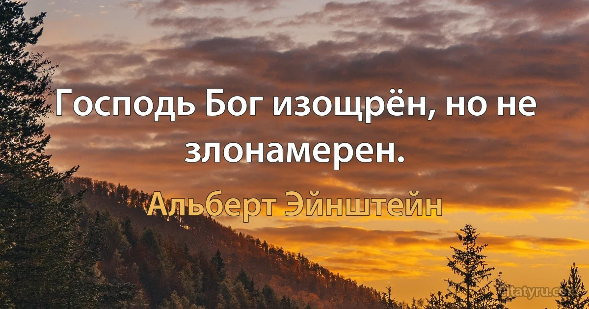 Господь Бог изощрён, но не злонамерен. (Альберт Эйнштейн)