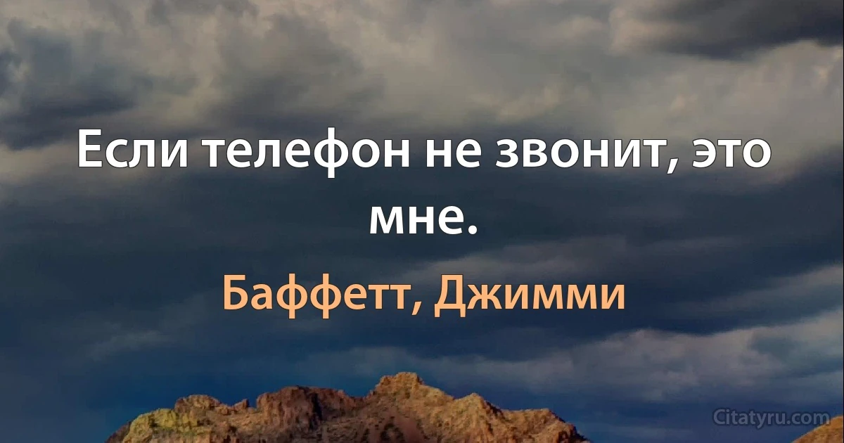 Если телефон не звонит, это мне. (Баффетт, Джимми)