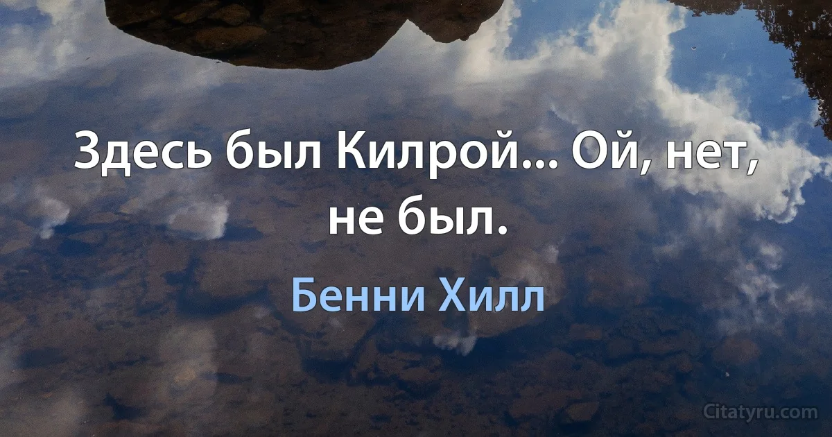 Здесь был Килрой... Ой, нет, не был. (Бенни Хилл)