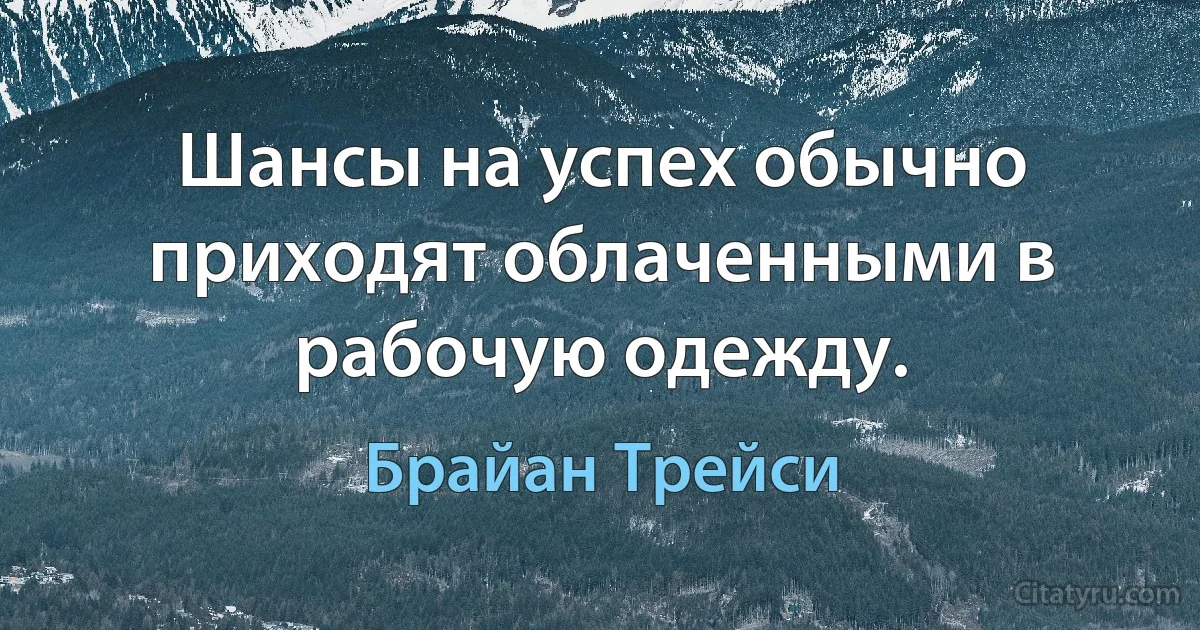 Шансы на успех обычно приходят облаченными в рабочую одежду. (Брайан Трейси)