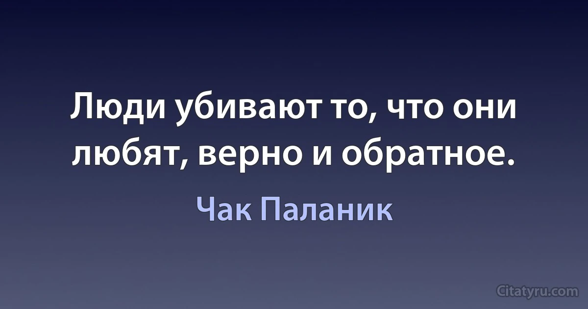 Люди убивают то, что они любят, верно и обратное. (Чак Паланик)