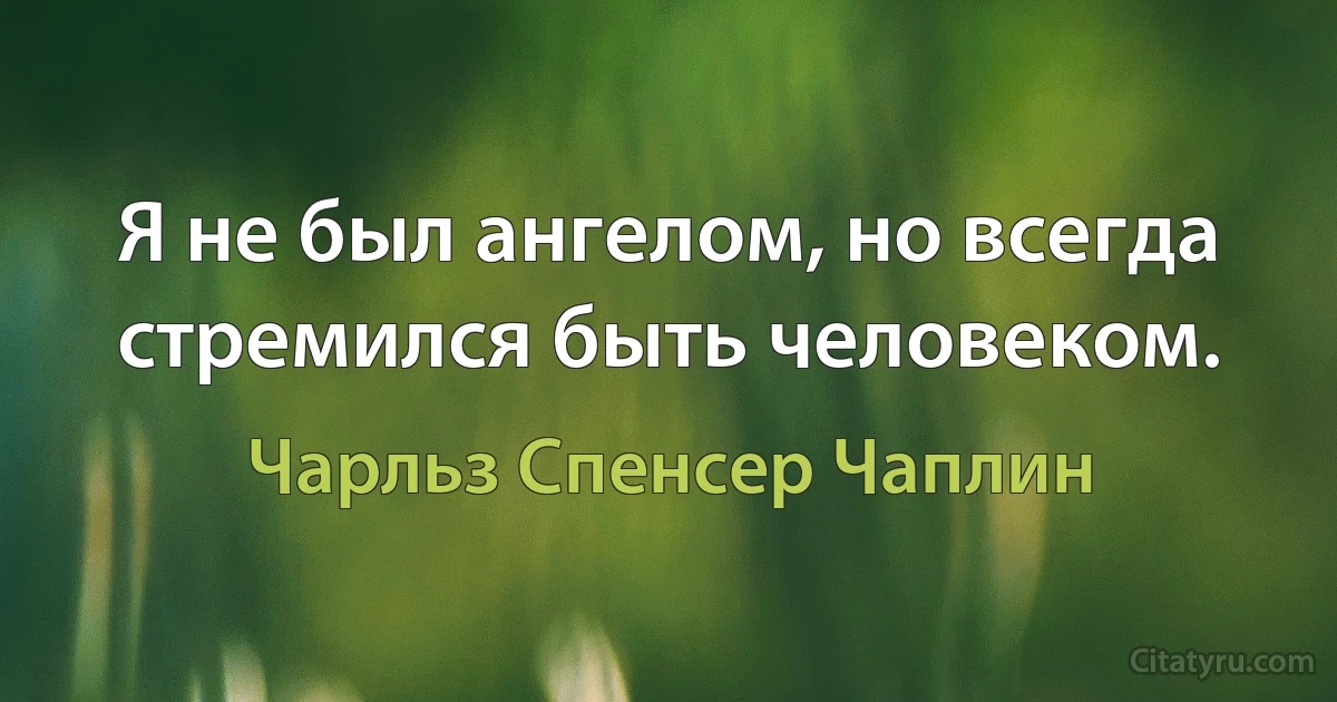 Я не был ангелом, но всегда стремился быть человеком. (Чарльз Спенсер Чаплин)