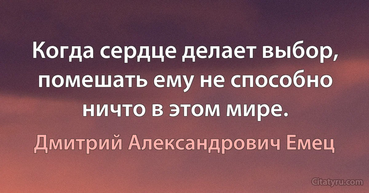 Когда сердце делает выбор, помешать ему не способно ничто в этом мире. (Дмитрий Александрович Емец)