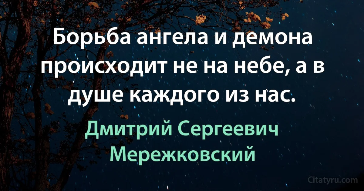 Борьба ангела и демона происходит не на небе, а в душе каждого из нас. (Дмитрий Сергеевич Мережковский)