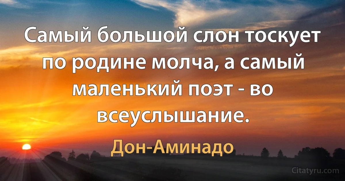 Самый большой слон тоскует по родине молча, а самый маленький поэт - во всеуслышание. (Дон-Аминадо)