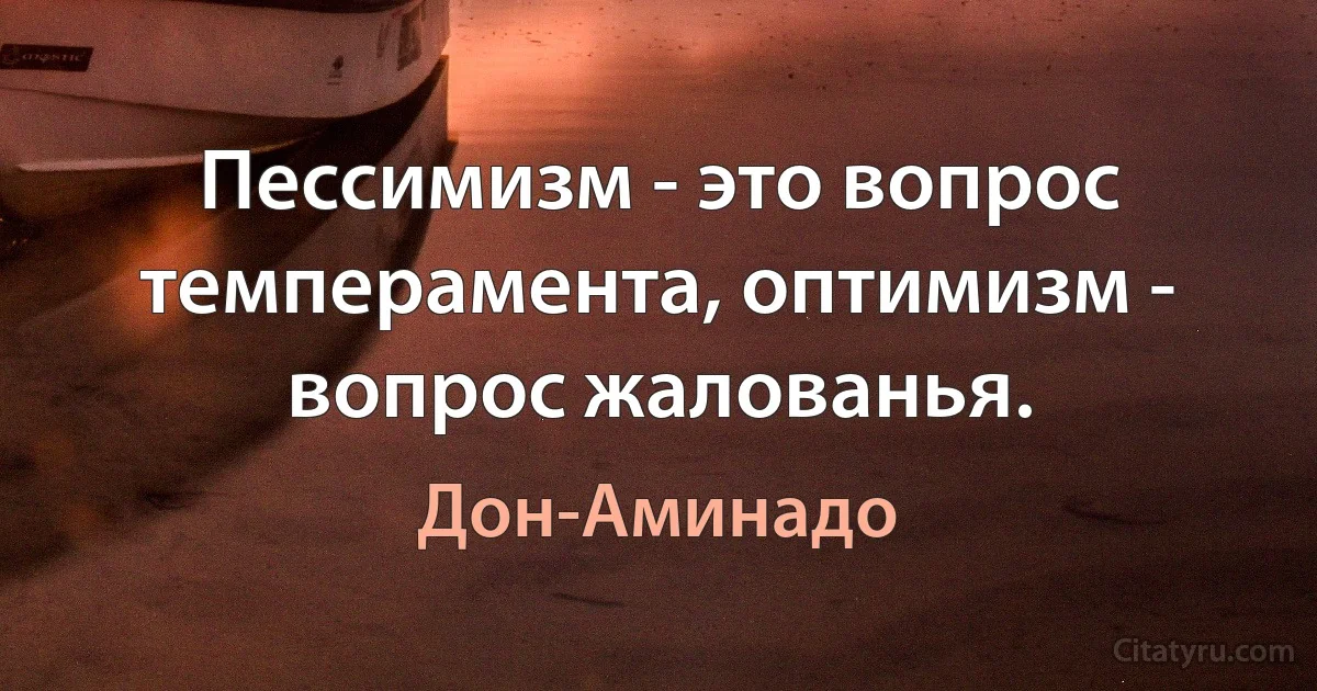 Пессимизм - это вопрос темперамента, оптимизм - вопрос жалованья. (Дон-Аминадо)