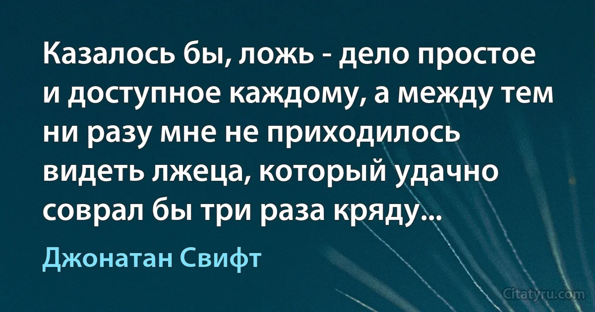 Казалось бы, ложь - дело простое и доступное каждому, а между тем ни разу мне не приходилось видеть лжеца, который удачно соврал бы три раза кряду... (Джонатан Свифт)