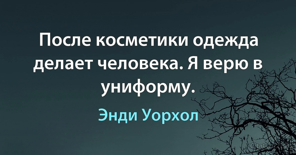 После косметики одежда делает человека. Я верю в униформу. (Энди Уорхол)