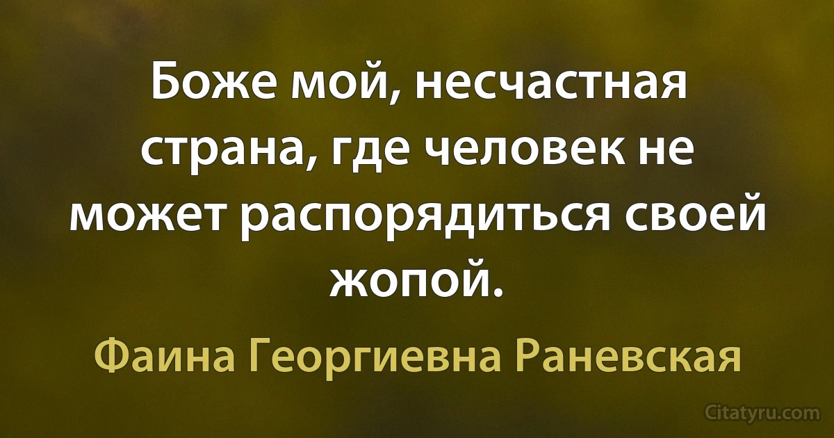 Боже мой, несчастная страна, где человек не может распорядиться своей жопой. (Фаина Георгиевна Раневская)