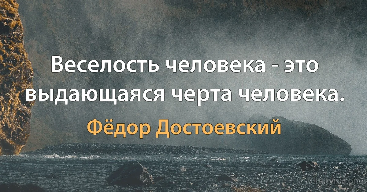 Веселость человека - это выдающаяся черта человека. (Фёдор Достоевский)