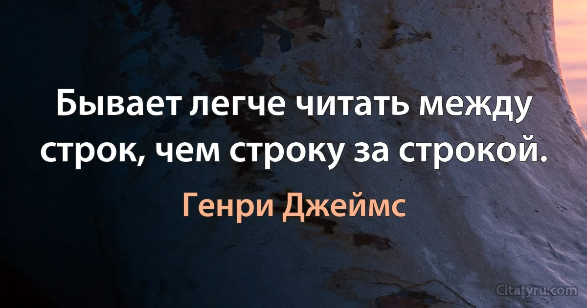 Бывает легче читать между строк, чем строку за строкой. (Генри Джеймс)