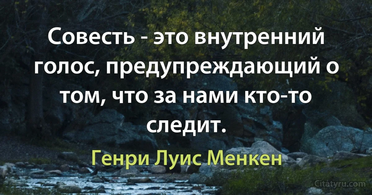 Совесть - это внутренний голос, предупреждающий о том, что за нами кто-то следит. (Генри Луис Менкен)