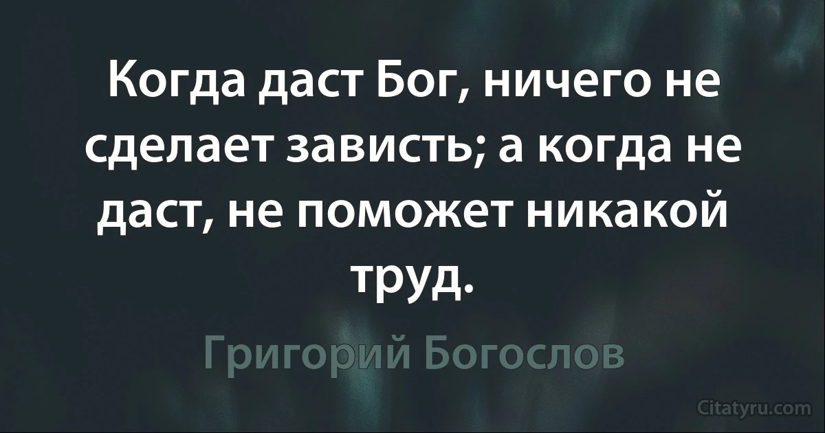 Когда даст Бог, ничего не сделает зависть; а когда не даст, не поможет никакой труд. (Григорий Богослов)