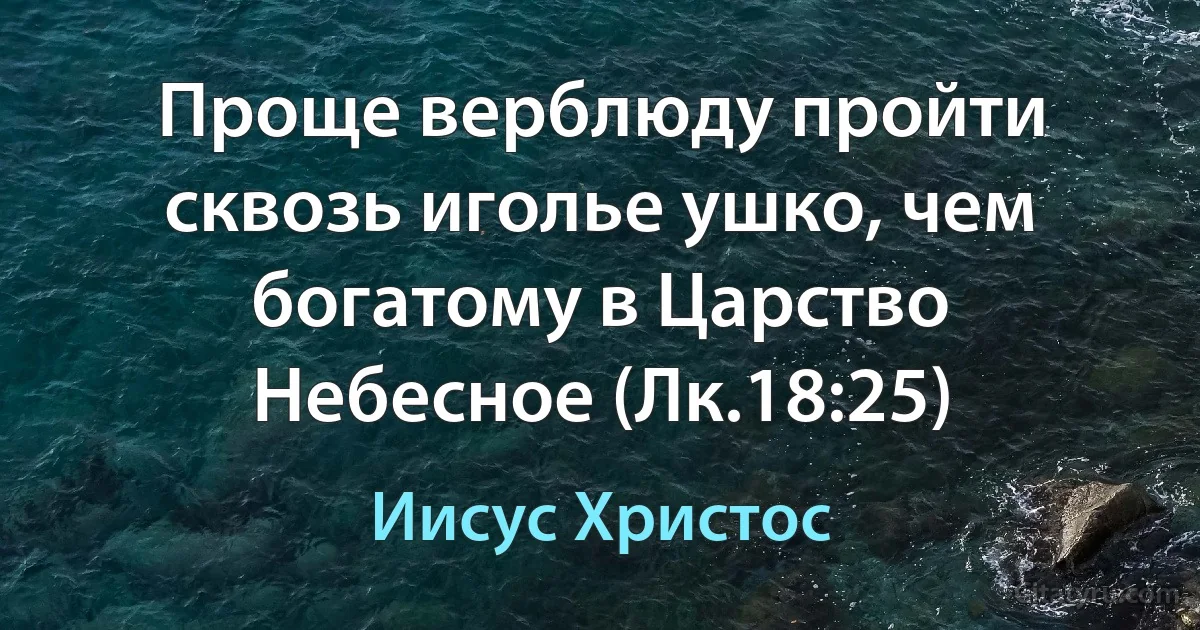 Проще верблюду пройти сквозь иголье ушко, чем богатому в Царство Небесное (Лк.18:25) (Иисус Христос)