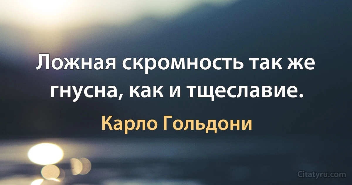 Ложная скромность так же гнусна, как и тщеславие. (Карло Гольдони)