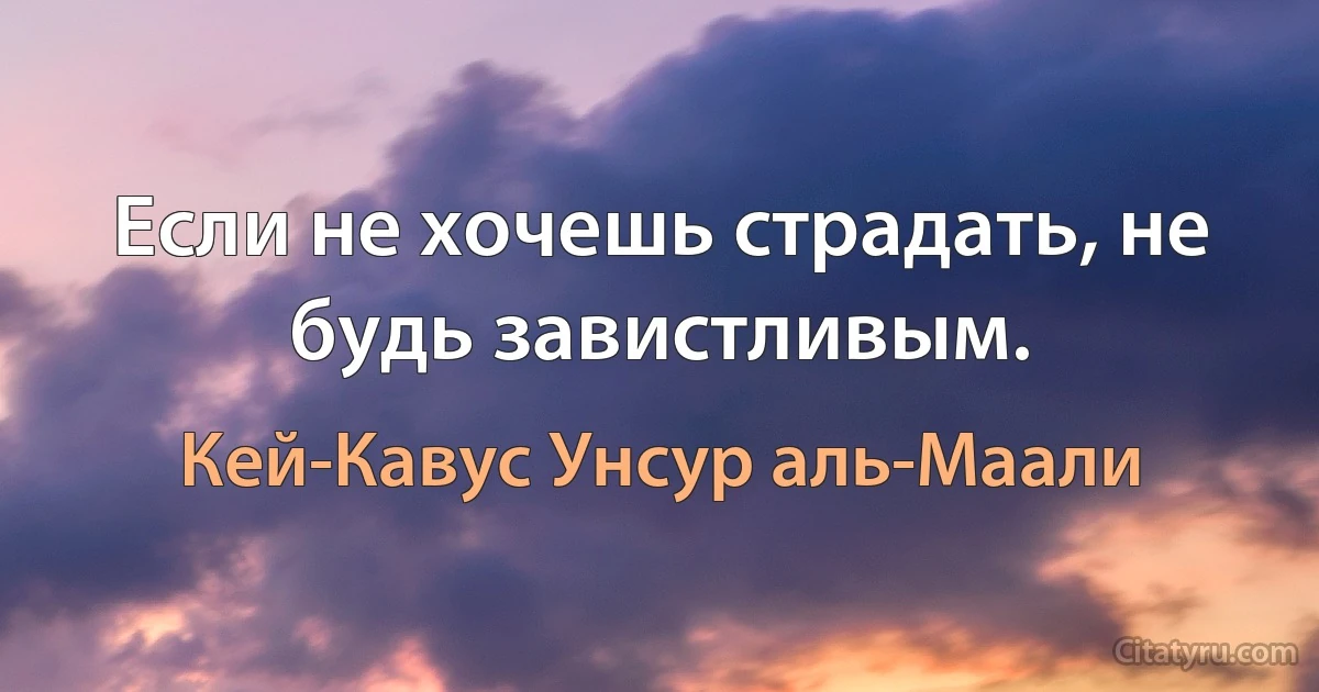 Если не хочешь страдать, не будь завистливым. (Кей-Кавус Унсур аль-Маали)