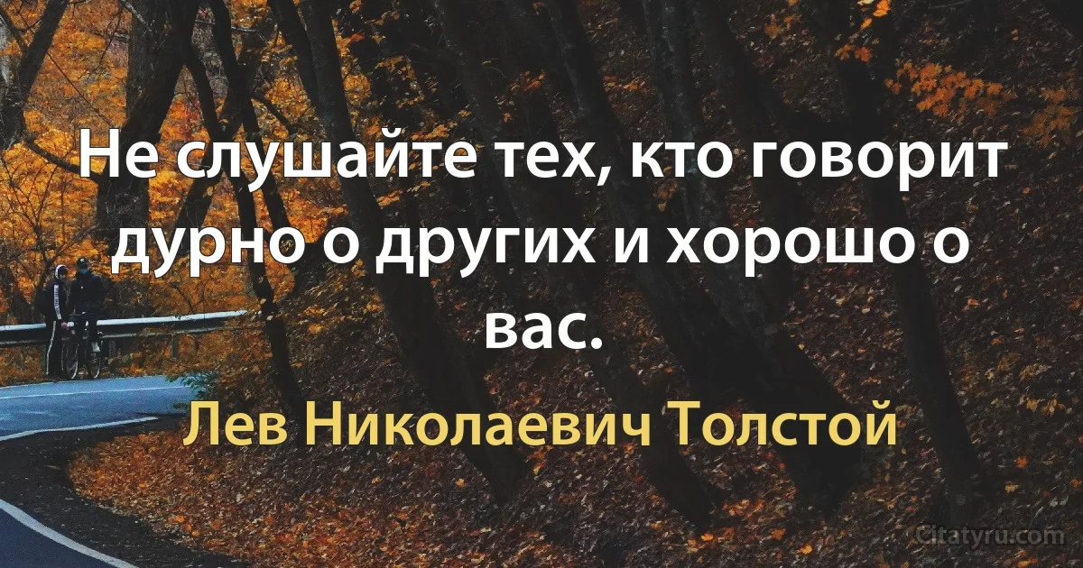 Не слушайте тех, кто говорит дурно о других и хорошо о вас. (Лев Николаевич Толстой)