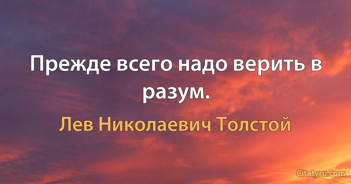 Прежде всего надо верить в разум. (Лев Николаевич Толстой)