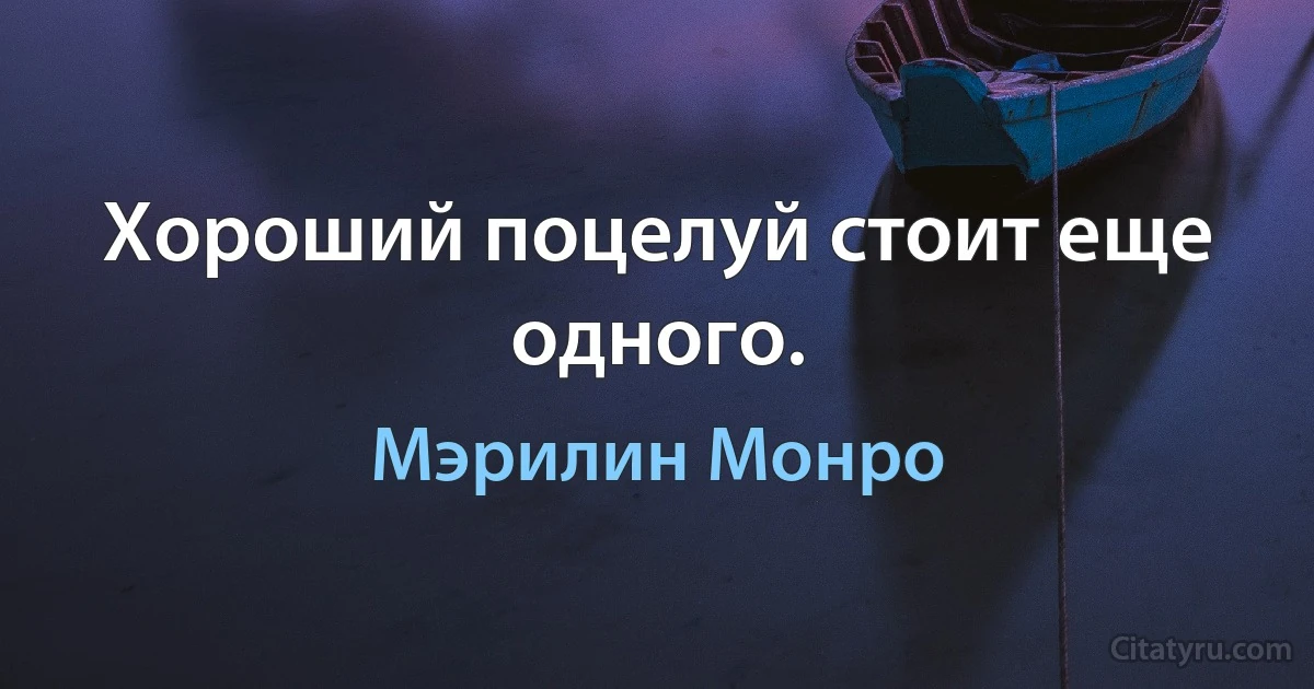 Хороший поцелуй стоит еще одного. (Мэрилин Монро)