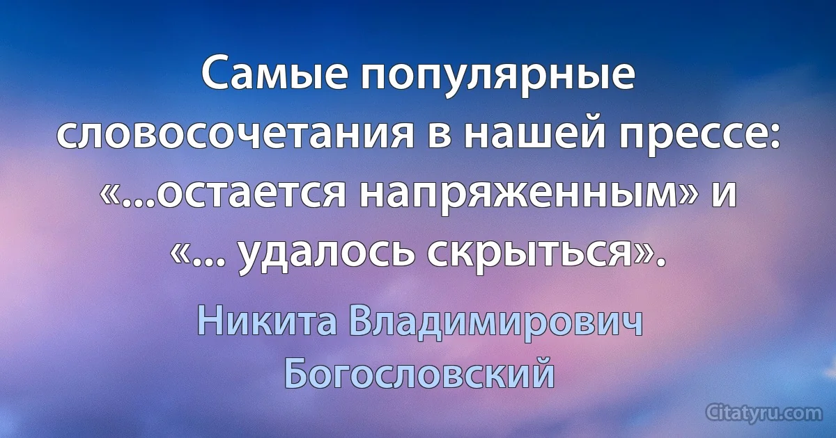 Самые популярные словосочетания в нашей прессе: «...остается напряженным» и «... удалось скрыться». (Никита Владимирович Богословский)