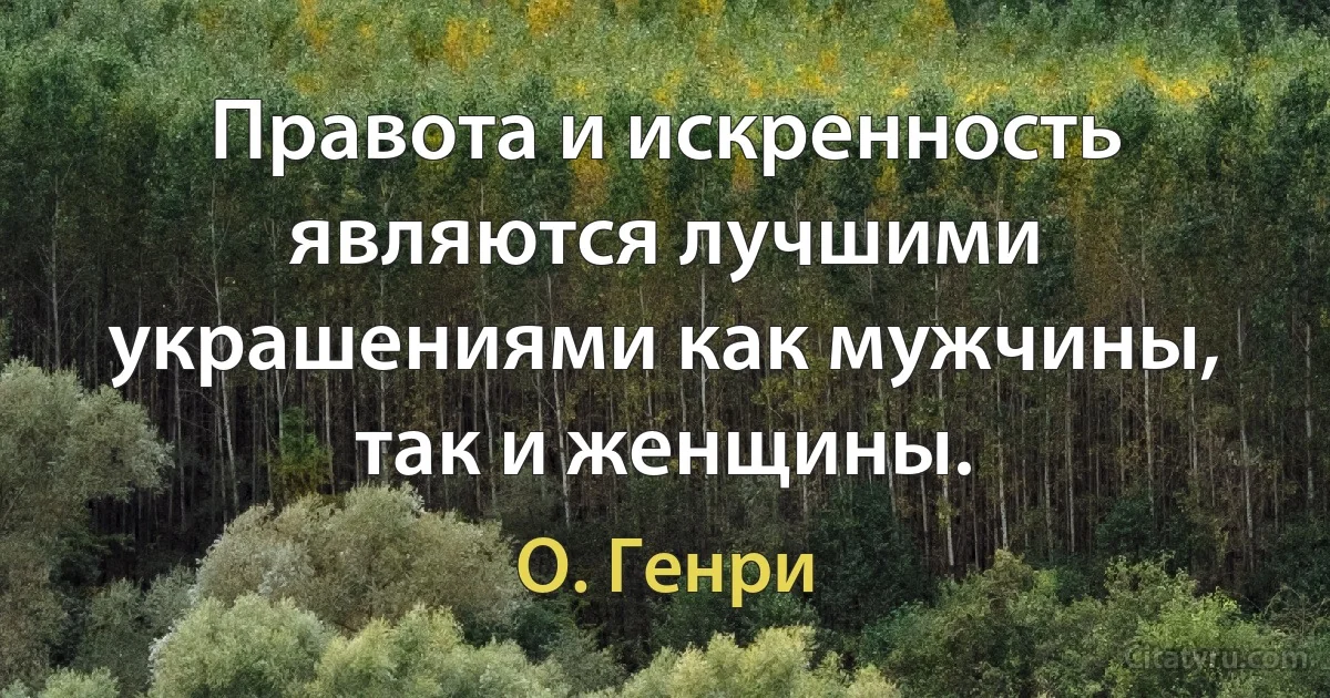 Правота и искренность являются лучшими украшениями как мужчины, так и женщины. (О. Генри)