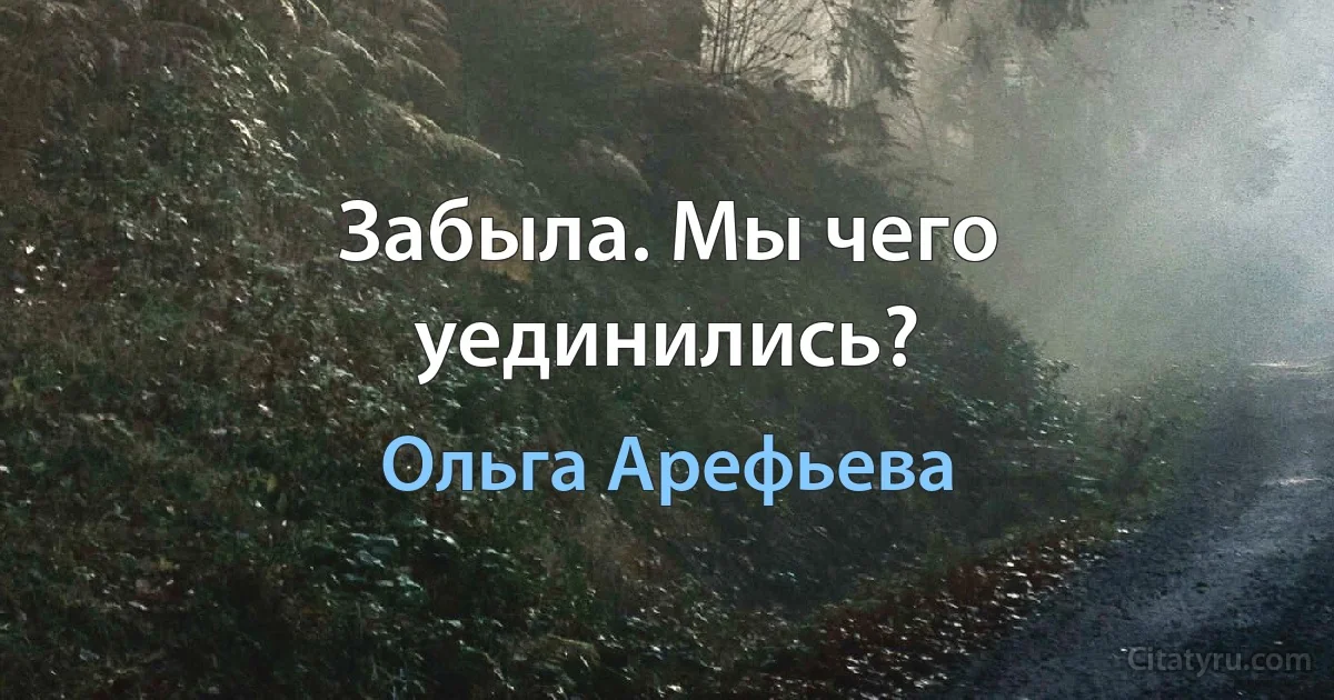 Забыла. Мы чего уединились? (Ольга Арефьева)