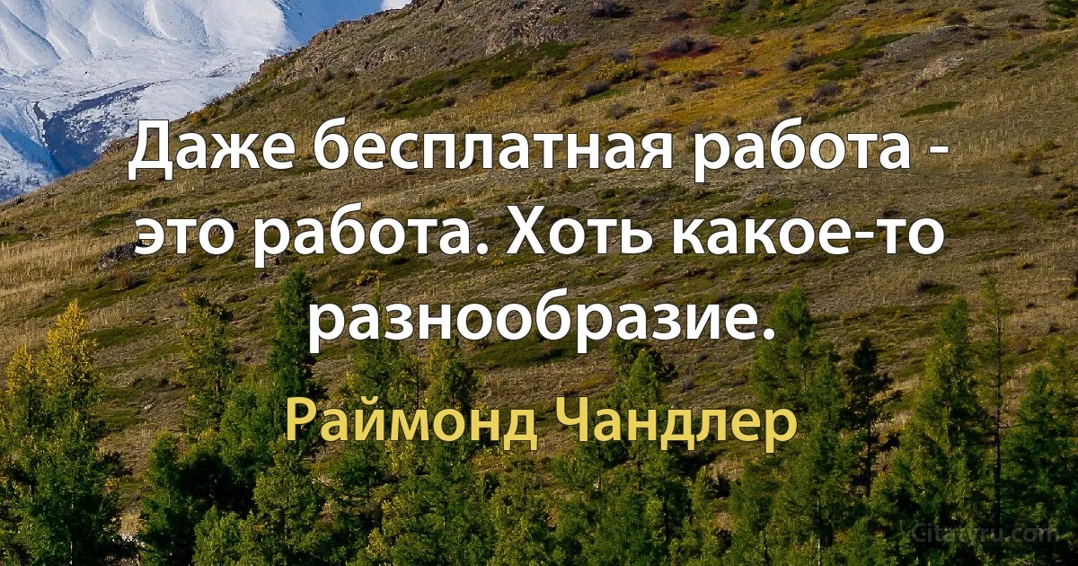 Даже бесплатная работа - это работа. Хоть какое-то разнообразие. (Раймонд Чандлер)