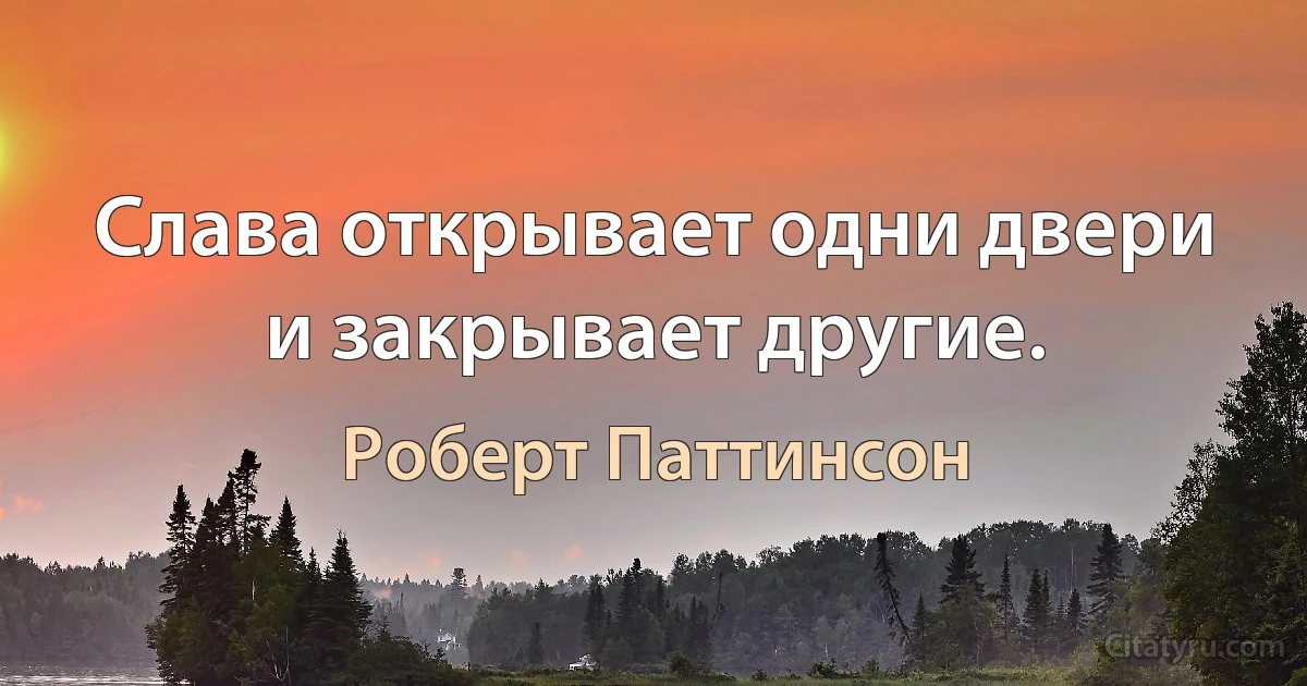 Слава открывает одни двери и закрывает другие. (Роберт Паттинсон)