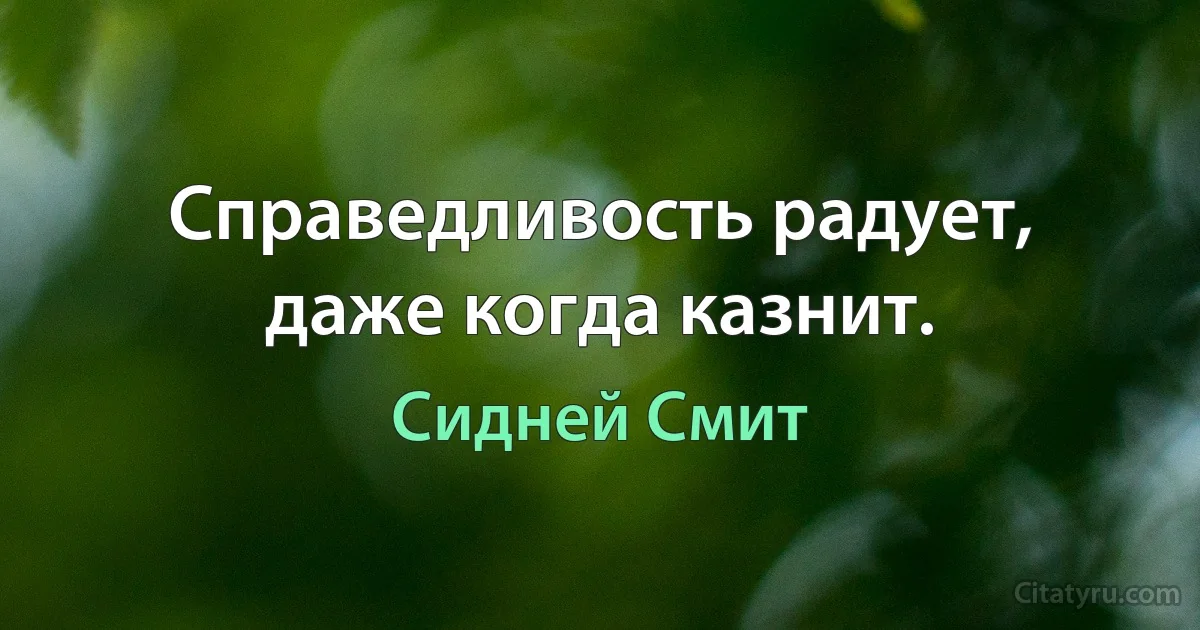 Справедливость радует, даже когда казнит. (Сидней Смит)