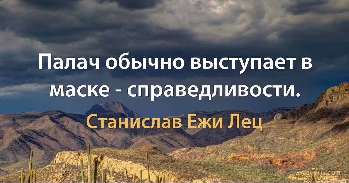 Палач обычно выступает в маске - справедливости. (Станислав Ежи Лец)