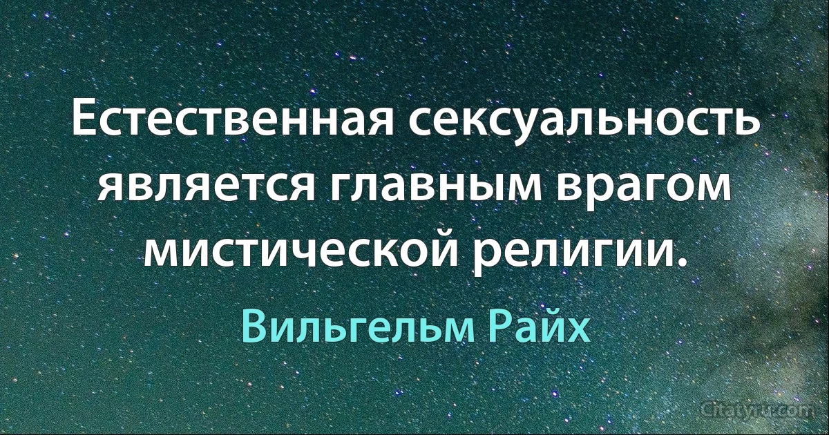 Естественная сексуальность является главным врагом мистической религии. (Вильгельм Райх)