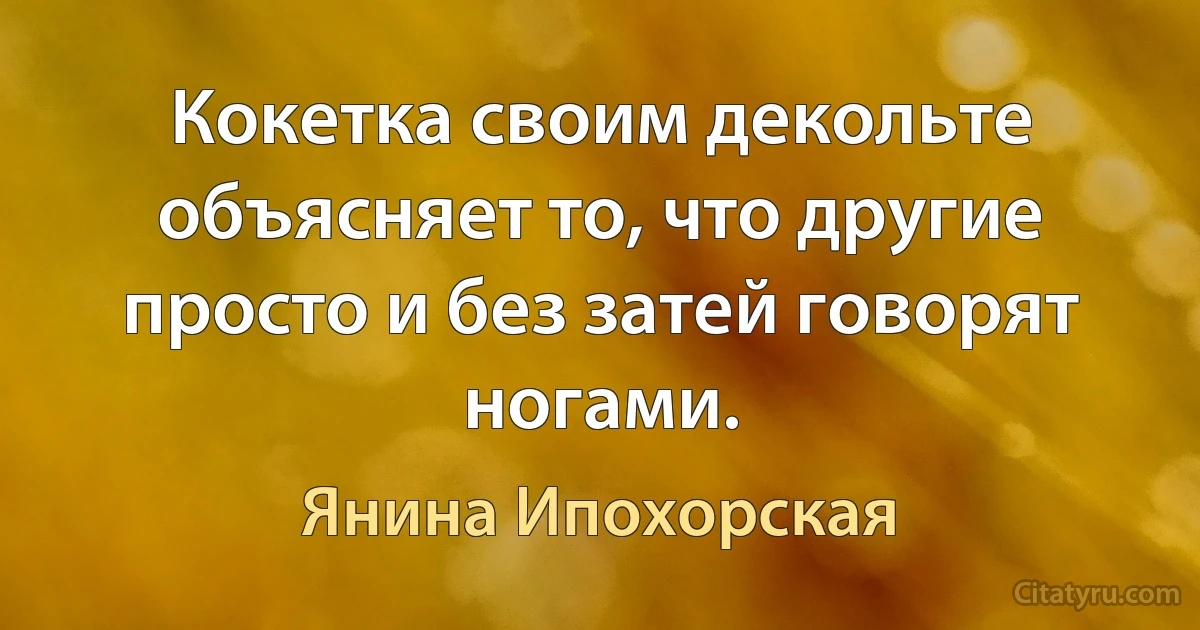 Кокетка своим декольте объясняет то, что другие просто и без затей говорят ногами. (Янина Ипохорская)