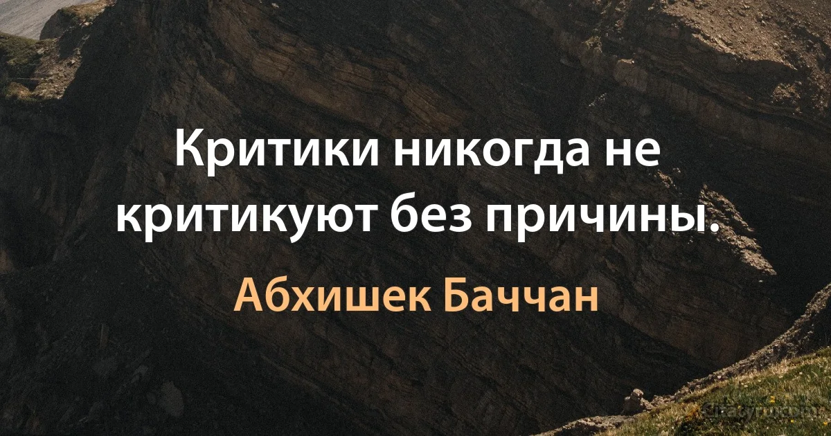 Критики никогда не критикуют без причины. (Абхишек Баччан)