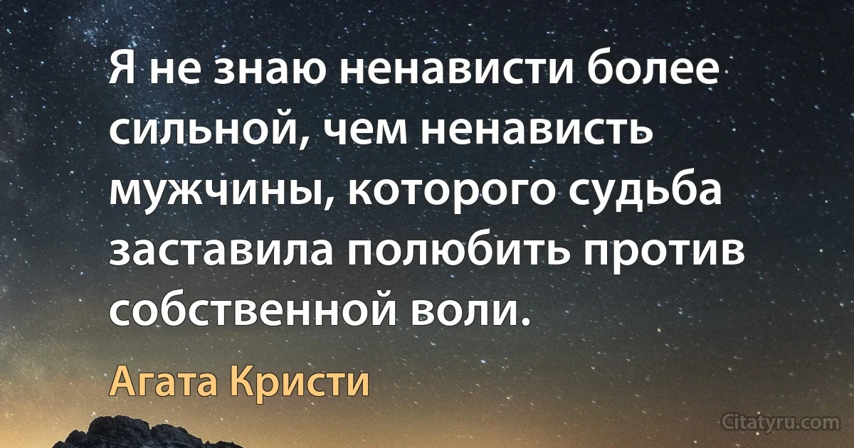 Я не знаю ненависти более сильной, чем ненависть мужчины, которого судьба заставила полюбить против собственной воли. (Агата Кристи)