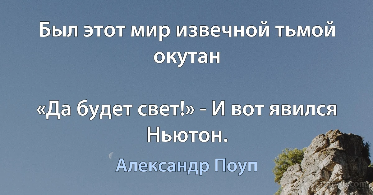 Был этот мир извечной тьмой окутан

«Да будет свет!» - И вот явился Ньютон. (Александр Поуп)