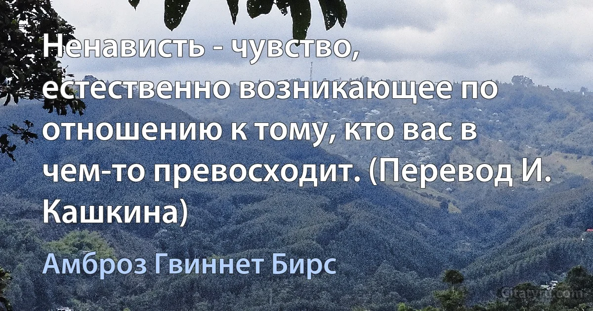 Ненависть - чувство, естественно возникающее по отношению к тому, кто вас в чем-то превосходит. (Перевод И. Кашкина) (Амброз Гвиннет Бирс)