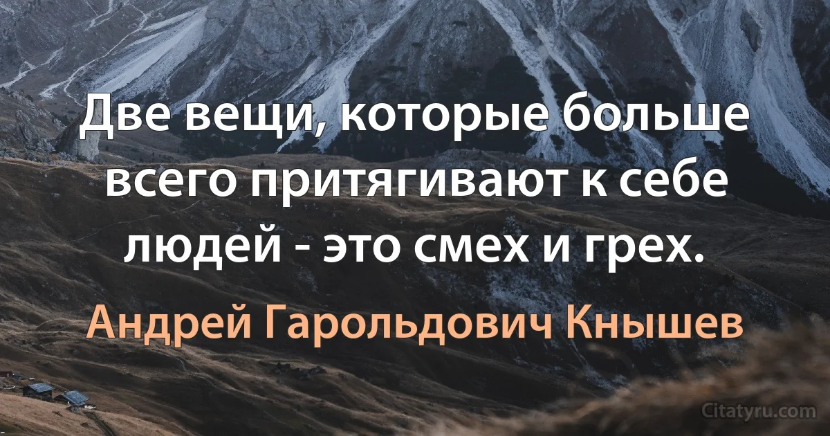 Две вещи, которые больше всего притягивают к себе людей - это смех и грех. (Андрей Гарольдович Кнышев)