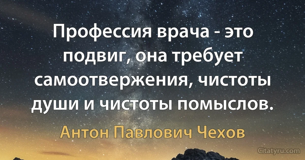 Профессия врача - это подвиг, она требует самоотвержения, чистоты души и чистоты помыслов. (Антон Павлович Чехов)